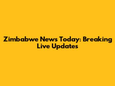 Zimbabwe News Today: Breaking Live Updates