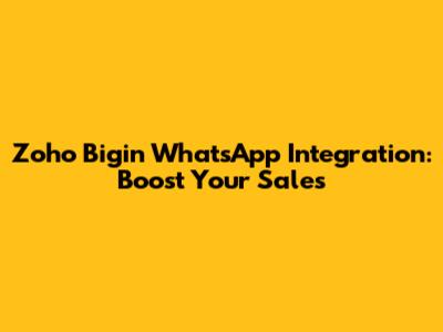 Zoho Bigin WhatsApp Integration: Boost Your Sales