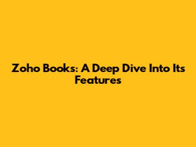 Zoho Books: A Deep Dive Into Its Features