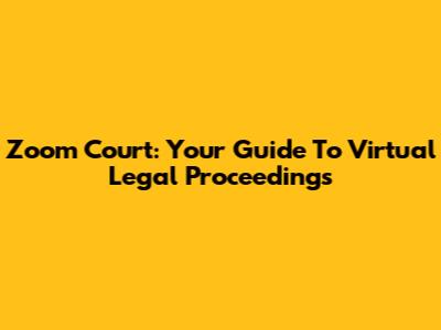 Zoom Court: Your Guide To Virtual Legal Proceedings