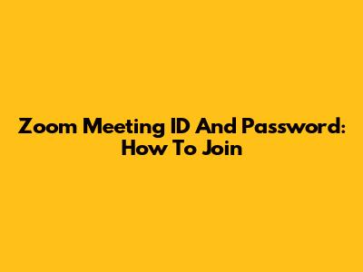 Zoom Meeting ID And Password: How To Join